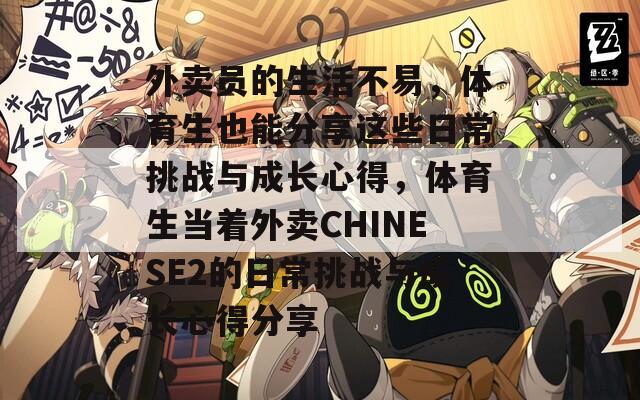 外賣員的生活不易，體育生也能分享這些日常挑戰(zhàn)與成長心得，體育生當(dāng)著外賣CHINESE2的日常挑戰(zhàn)與成長心得分享