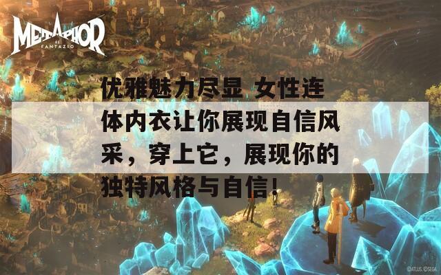 優(yōu)雅魅力盡顯 女性連體內(nèi)衣讓你展現(xiàn)自信風(fēng)采，穿上它，展現(xiàn)你的獨(dú)特風(fēng)格與自信！
