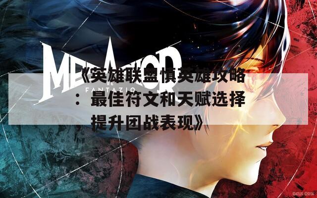 《英雄聯(lián)盟慎英雄攻略：最佳符文和天賦選擇，提升團(tuán)戰(zhàn)表現(xiàn)》