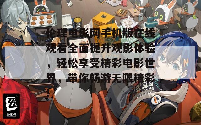 倫理電影網手機版在線觀看全面提升觀影體驗，輕松享受精彩電影世界，帶你暢游無限精彩！