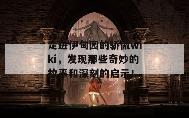 走進(jìn)伊甸園的驕傲wiki，發(fā)現(xiàn)那些奇妙的故事和深刻的啟示！