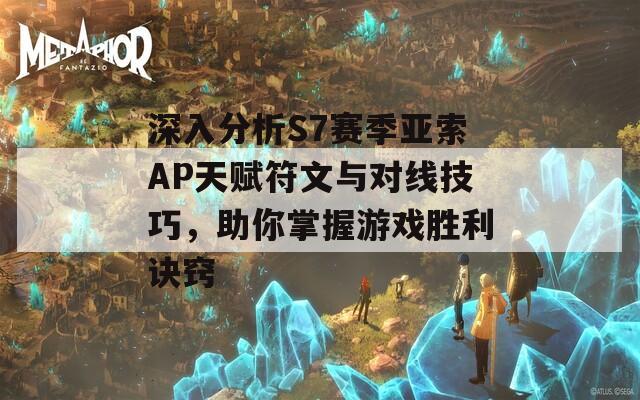深入分析S7賽季亞索AP天賦符文與對線技巧，助你掌握游戲勝利訣竅