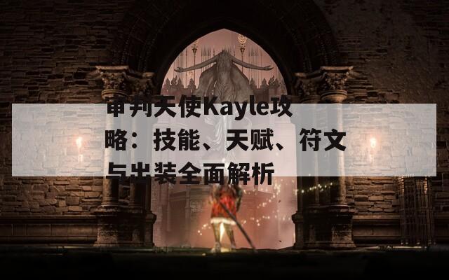審判天使Kayle攻略：技能、天賦、符文與出裝全面解析