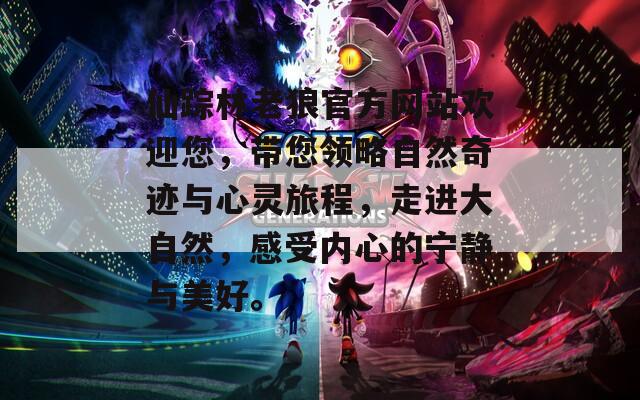 仙蹤林老狼官方網(wǎng)站歡迎您，帶您領(lǐng)略自然奇跡與心靈旅程，走進(jìn)大自然，感受內(nèi)心的寧?kù)o與美好。