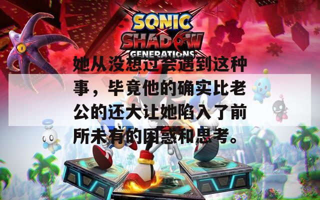 她從沒(méi)想過(guò)會(huì)遇到這種事，畢竟他的確實(shí)比老公的還大讓她陷入了前所未有的困惑和思考。