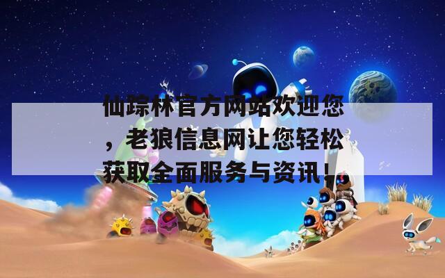 仙蹤林官方網(wǎng)站歡迎您，老狼信息網(wǎng)讓您輕松獲取全面服務(wù)與資訊！