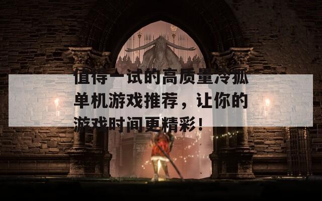 值得一試的高質(zhì)量冷狐單機游戲推薦，讓你的游戲時間更精彩！