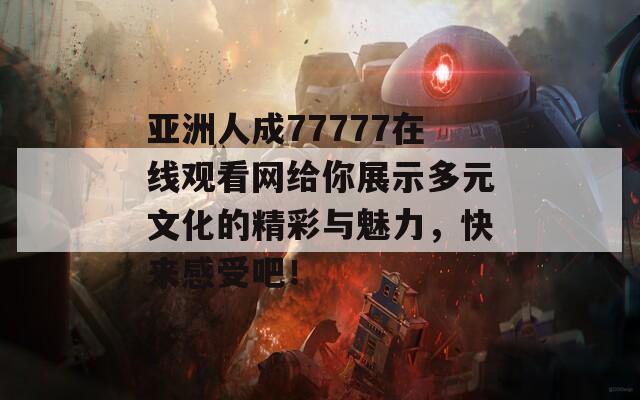 亞洲人成77777在線觀看網(wǎng)給你展示多元文化的精彩與魅力，快來(lái)感受吧！