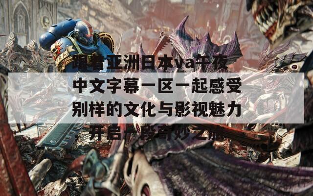 跟著亞洲日本va午夜中文字幕一區(qū)一起感受別樣的文化與影視魅力，開啟一段奇妙之旅