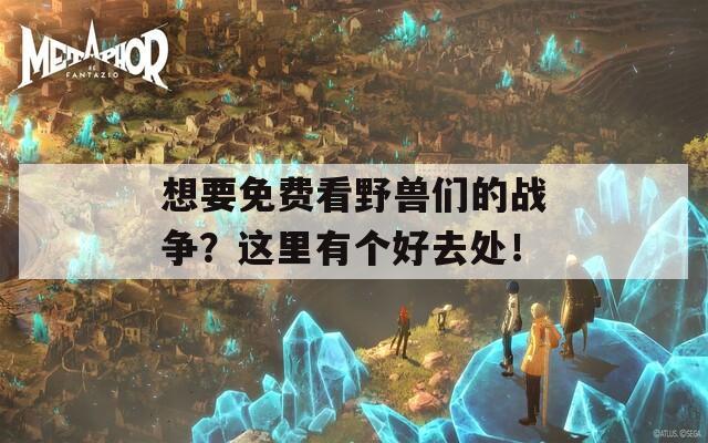 想要免費(fèi)看野獸們的戰(zhàn)爭(zhēng)？這里有個(gè)好去處！