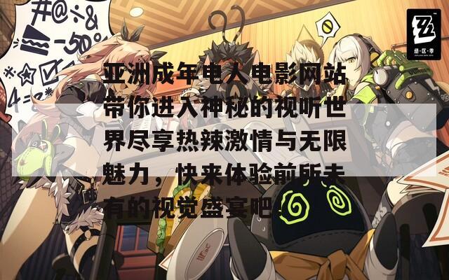 亞洲成年電人電影網(wǎng)站帶你進(jìn)入神秘的視聽世界盡享熱辣激情與無限魅力，快來體驗(yàn)前所未有的視覺盛宴吧！