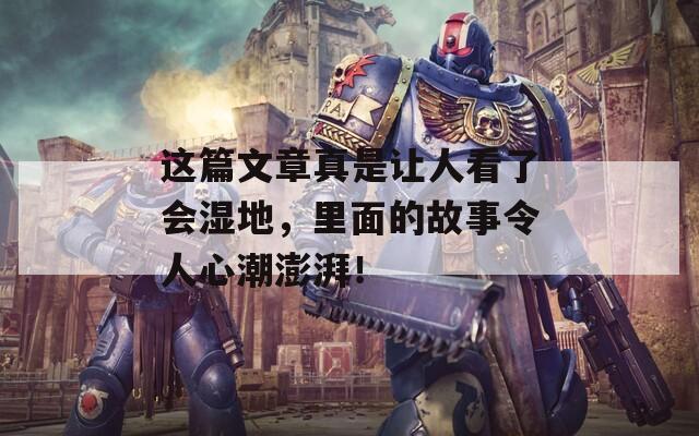 這篇文章真是讓人看了會(huì)濕地，里面的故事令人心潮澎湃！