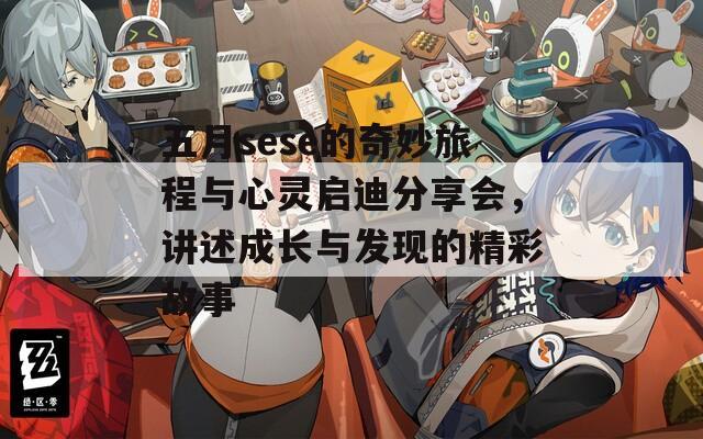 五月sese的奇妙旅程與心靈啟迪分享會，講述成長與發(fā)現(xiàn)的精彩故事