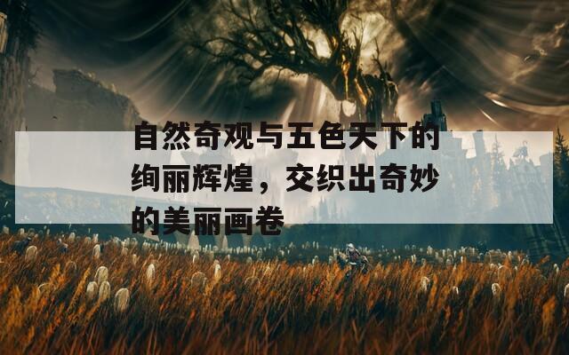 自然奇觀與五色天下的絢麗輝煌，交織出奇妙的美麗畫卷