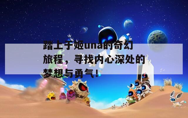 踏上于姬una的奇幻旅程，尋找內心深處的夢想與勇氣！