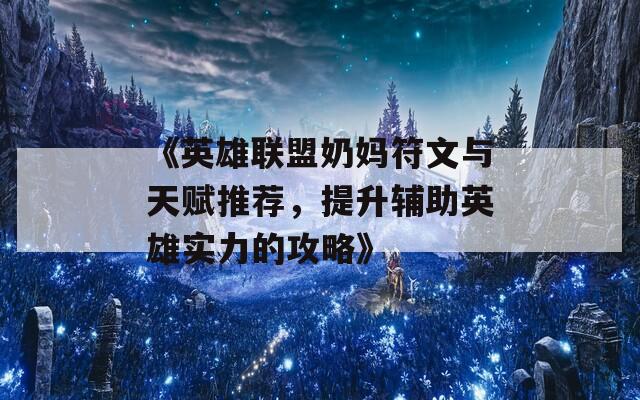 《英雄聯(lián)盟奶媽符文與天賦推薦，提升輔助英雄實(shí)力的攻略》