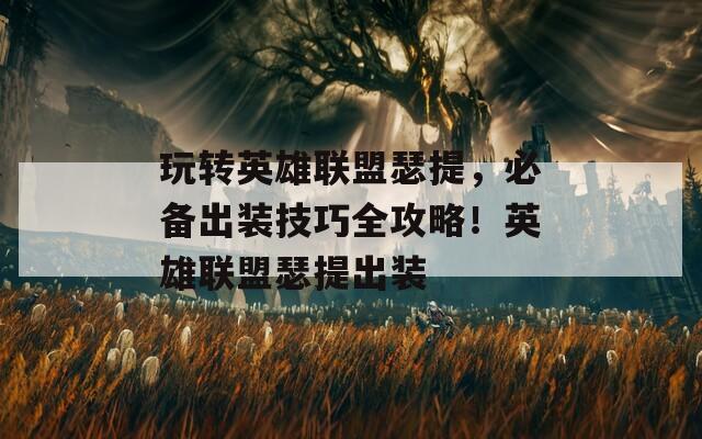 玩轉(zhuǎn)英雄聯(lián)盟瑟提，必備出裝技巧全攻略！英雄聯(lián)盟瑟提出裝