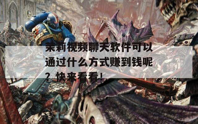 茉莉視頻聊天軟件可以通過什么方式賺到錢呢？快來看看！