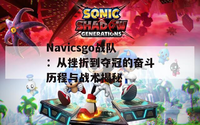 Navicsgo戰(zhàn)隊(duì)：從挫折到奪冠的奮斗歷程與戰(zhàn)術(shù)揭秘