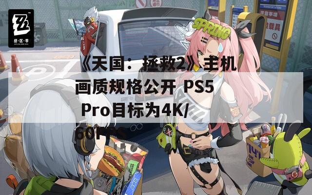 《天國：拯救2》主機(jī)畫質(zhì)規(guī)格公開 PS5 Pro目標(biāo)為4K/60FPS
