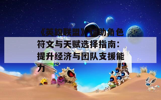 《英雄聯(lián)盟》輔助角色符文與天賦選擇指南：提升經(jīng)濟(jì)與團(tuán)隊(duì)支援能力