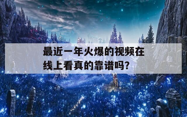 最近一年火爆的視頻在線上看真的靠譜嗎？