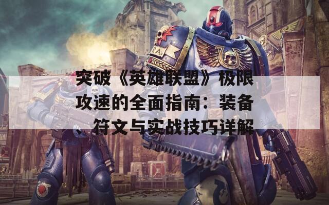 突破《英雄聯(lián)盟》極限攻速的全面指南：裝備、符文與實戰(zhàn)技巧詳解