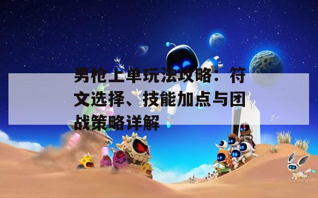 男槍上單玩法攻略：符文選擇、技能加點(diǎn)與團(tuán)戰(zhàn)策略詳解
