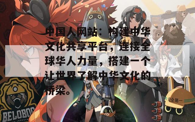 中國人網(wǎng)站：構建中華文化共享平臺，連接全球華人力量，搭建一個讓世界了解中華文化的橋梁。