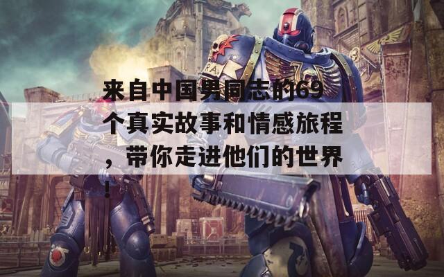 來自中國男同志的69個真實故事和情感旅程，帶你走進(jìn)他們的世界！