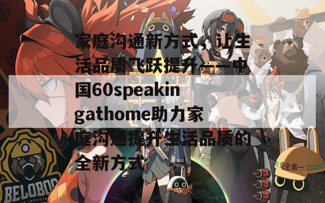 家庭溝通新方式，讓生活品質(zhì)飛躍提升——中國(guó)60speakingathome助力家庭溝通提升生活品質(zhì)的全新方式