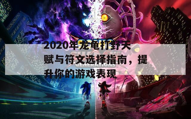 2020年龍龜打野天賦與符文選擇指南，提升你的游戲表現(xiàn)