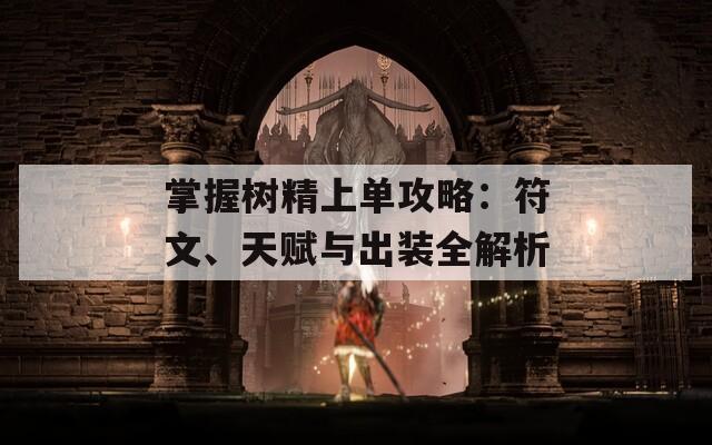 掌握樹精上單攻略：符文、天賦與出裝全解析