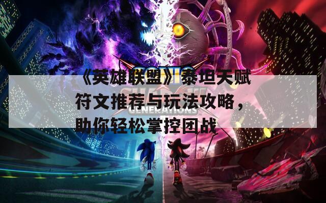 《英雄聯(lián)盟》泰坦天賦符文推薦與玩法攻略，助你輕松掌控團戰(zhàn)