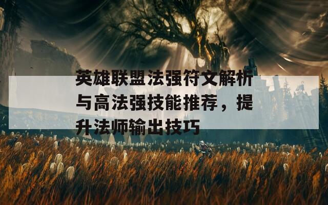 英雄聯(lián)盟法強(qiáng)符文解析與高法強(qiáng)技能推薦，提升法師輸出技巧