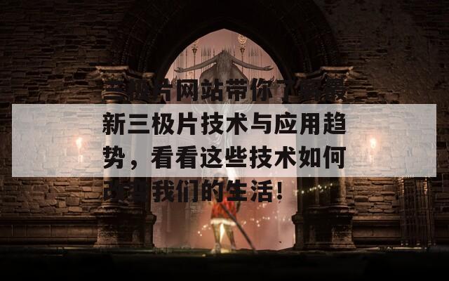 三極片網(wǎng)站帶你了解最新三極片技術(shù)與應(yīng)用趨勢(shì)，看看這些技術(shù)如何改變我們的生活！
