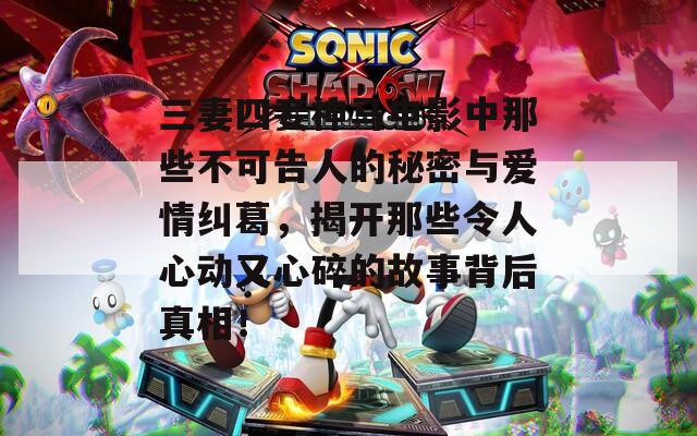 三妻四妾神馬電影中那些不可告人的秘密與愛情糾葛，揭開那些令人心動(dòng)又心碎的故事背后真相！