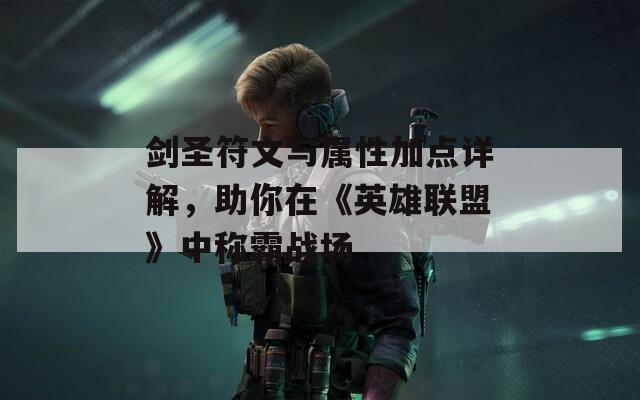 劍圣符文與屬性加點詳解，助你在《英雄聯(lián)盟》中稱霸戰(zhàn)場