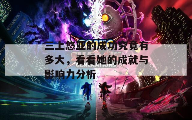 三上悠亞的成功究竟有多大，看看她的成就與影響力分析