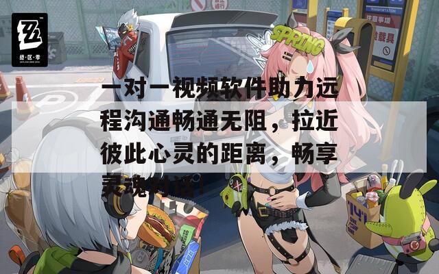 一對(duì)一視頻軟件助力遠(yuǎn)程溝通暢通無阻，拉近彼此心靈的距離，暢享靈魂對(duì)話！