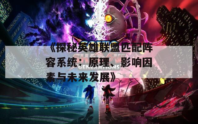 《探秘英雄聯(lián)盟匹配陣容系統(tǒng)：原理、影響因素與未來發(fā)展》