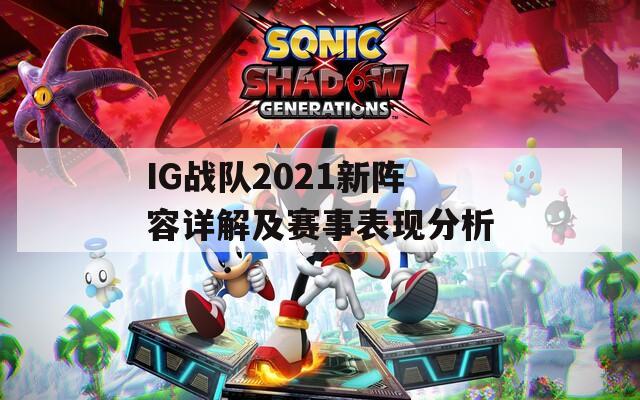 IG戰(zhàn)隊2021新陣容詳解及賽事表現(xiàn)分析