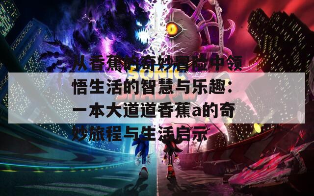 從香蕉的奇妙冒險(xiǎn)中領(lǐng)悟生活的智慧與樂(lè)趣：一本大道道香蕉a的奇妙旅程與生活啟示