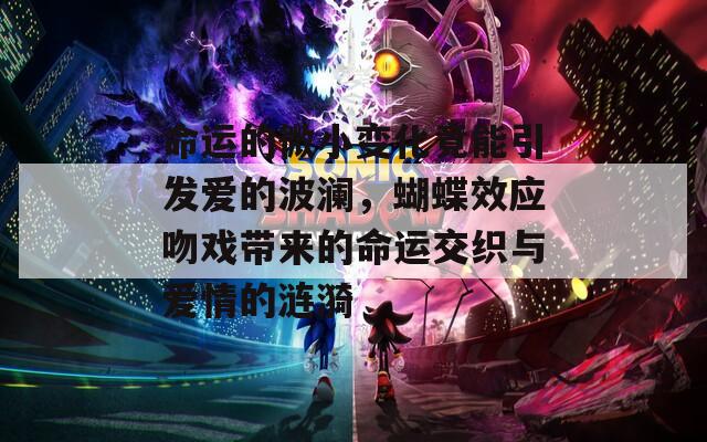 命運(yùn)的微小變化竟能引發(fā)愛的波瀾，蝴蝶效應(yīng)吻戲帶來的命運(yùn)交織與愛情的漣漪