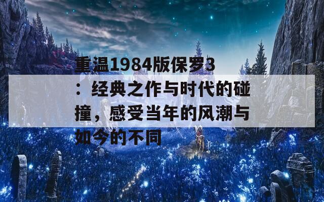 重溫1984版保羅3：經(jīng)典之作與時(shí)代的碰撞，感受當(dāng)年的風(fēng)潮與如今的不同