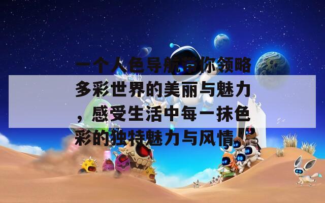 一個人色導航帶你領略多彩世界的美麗與魅力，感受生活中每一抹色彩的獨特魅力與風情