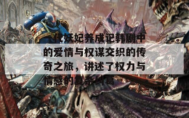 一代妖妃養(yǎng)成記韓劇中的愛情與權(quán)謀交織的傳奇之旅，講述了權(quán)力與情感的復雜糾葛