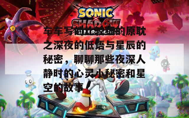 車(chē)車(chē)寫(xiě)的比較細(xì)的原耽之深夜的低語(yǔ)與星辰的秘密，聊聊那些夜深人靜時(shí)的心靈小秘密和星空的故事