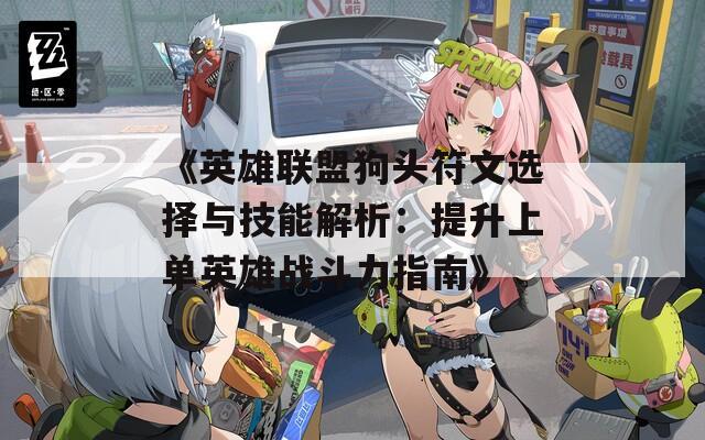 《英雄聯(lián)盟狗頭符文選擇與技能解析：提升上單英雄戰(zhàn)斗力指南》