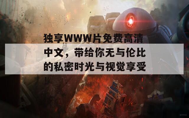 獨(dú)享WWW片免費(fèi)高清中文，帶給你無與倫比的私密時(shí)光與視覺享受！